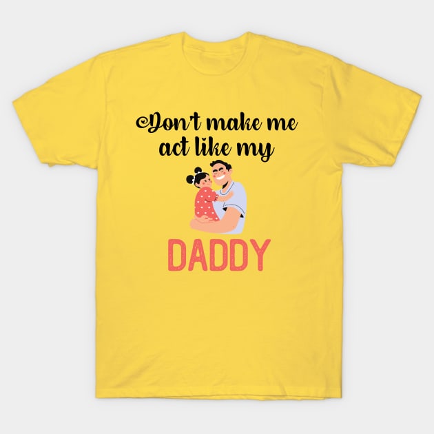 Don't Make Me Act Like My Daddy T-Shirt by teecrafts